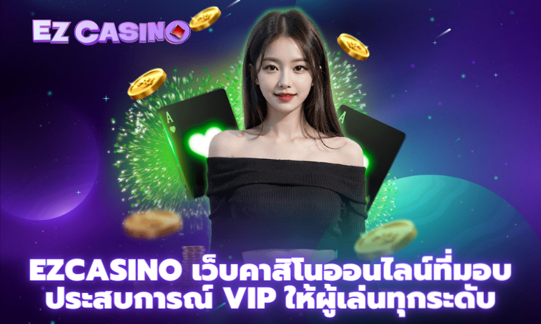 Ezcasino เว็บคาสิโนออนไลน์ที่มอบประสบการณ์ VIP ให้ผู้เล่นทุกระดับ