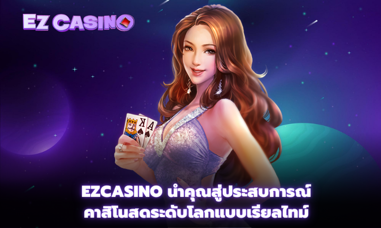 Ezcasino นำคุณสู่ประสบการณ์คาสิโนสดระดับโลกแบบเรียลไทม์