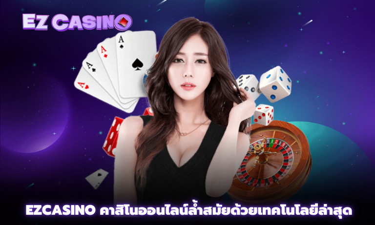 Ezcasino คาสิโนออนไลน์ล้ำสมัยด้วยเทคโนโลยีล่าสุด