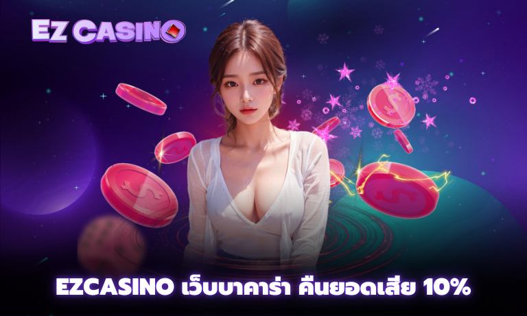 Ezcasino เว็บบาคาร่าชั้นนำ พร้อมคืนยอดเสีย 10%